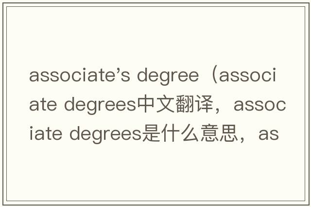 associate's degree（associate degrees中文翻譯，associate degrees是什么意思，associate degrees發(fā)音、用法及例句）
