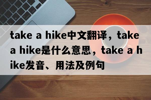take a hike中文翻譯，take a hike是什么意思，take a hike發(fā)音、用法及例句