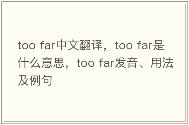 too far中文翻譯，too far是什么意思，too far發(fā)音、用法及例句