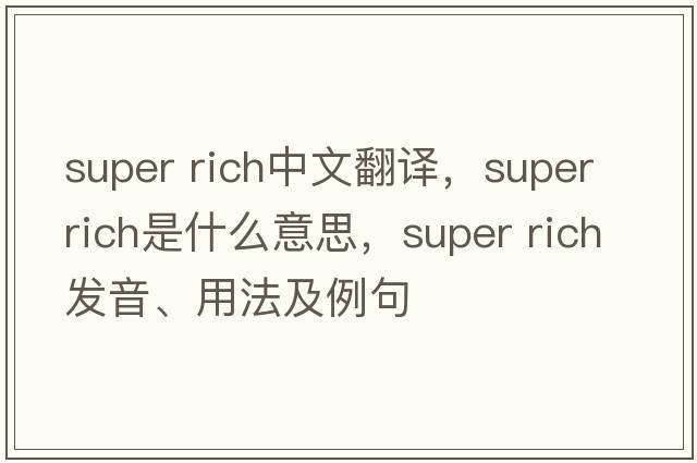 super rich中文翻譯，super rich是什么意思，super rich發(fā)音、用法及例句