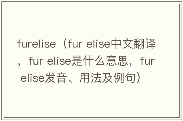 furelise（fur elise中文翻譯，fur elise是什么意思，fur elise發(fā)音、用法及例句）