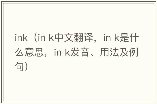 ink（in k中文翻譯，in k是什么意思，in k發(fā)音、用法及例句）