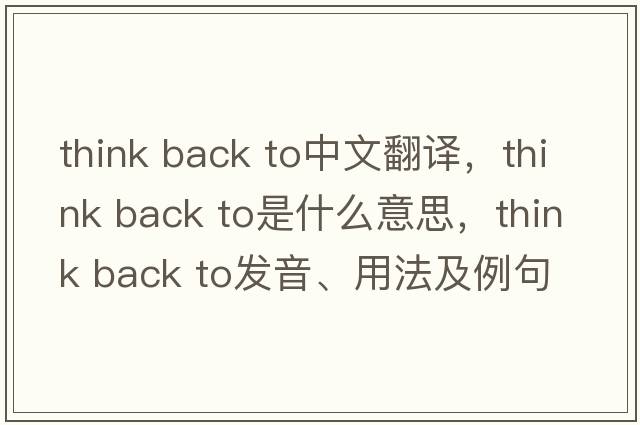 think back to中文翻譯，think back to是什么意思，think back to發(fā)音、用法及例句