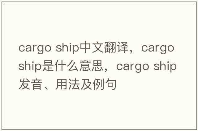 cargo ship中文翻譯，cargo ship是什么意思，cargo ship發(fā)音、用法及例句