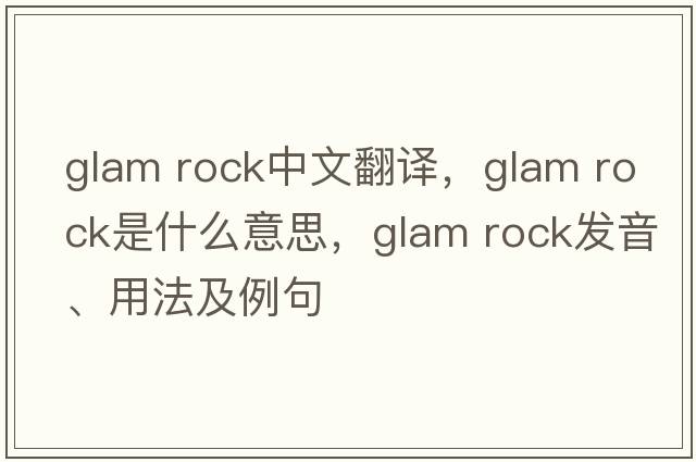 glam rock中文翻譯，glam rock是什么意思，glam rock發(fā)音、用法及例句