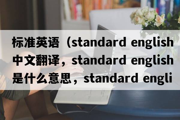 標準英語（standard english中文翻譯，standard english是什么意思，standard english發(fā)音、用法及例句）