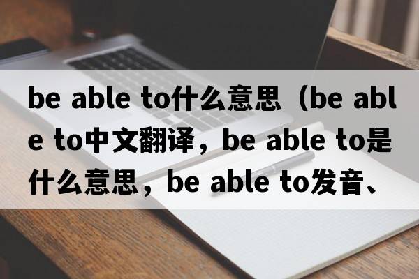 be able to什么意思（be able to中文翻譯，be able to是什么意思，be able to發(fā)音、用法及例句）