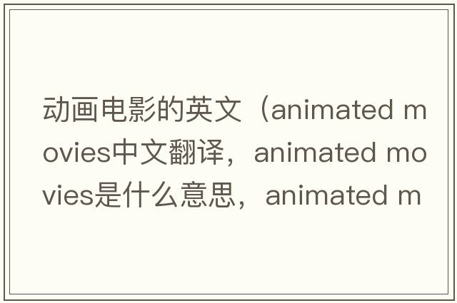 動畫電影的英文（animated movies中文翻譯，animated movies是什么意思，animated movies發(fā)音、用法及例句）