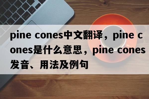 pine cones中文翻譯，pine cones是什么意思，pine cones發(fā)音、用法及例句
