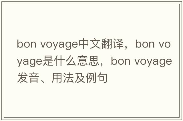 Bon Voyage中文翻譯，Bon Voyage是什么意思，Bon Voyage發(fā)音、用法及例句