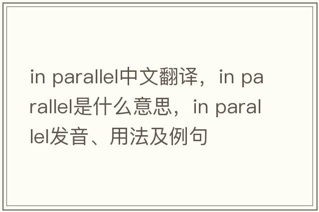in parallel中文翻譯，in parallel是什么意思，in parallel發(fā)音、用法及例句