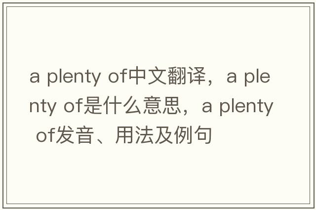 a plenty of中文翻譯，a plenty of是什么意思，a plenty of發(fā)音、用法及例句