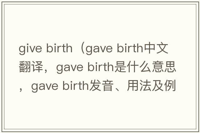 give birth（gave birth中文翻譯，gave birth是什么意思，gave birth發(fā)音、用法及例句）