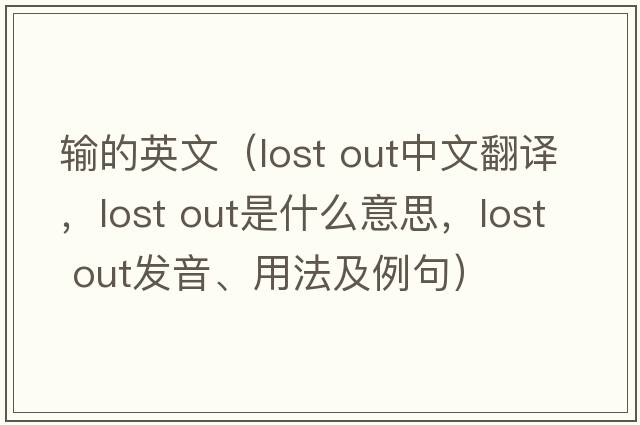 輸?shù)挠⑽模╨ost out中文翻譯，lost out是什么意思，lost out發(fā)音、用法及例句）