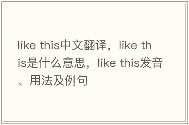 like this中文翻譯，like this是什么意思，like this發(fā)音、用法及例句
