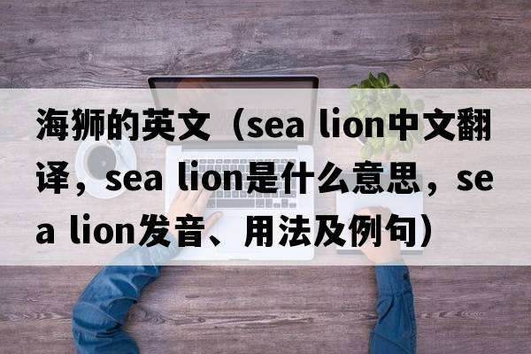 海獅的英文（sea lion中文翻譯，sea lion是什么意思，sea lion發(fā)音、用法及例句）