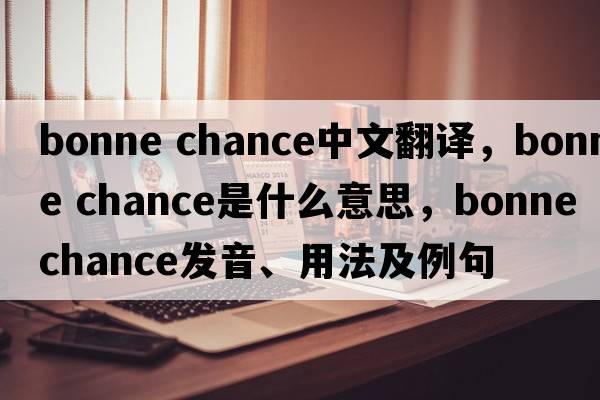 bonne chance中文翻譯，bonne chance是什么意思，bonne chance發(fā)音、用法及例句