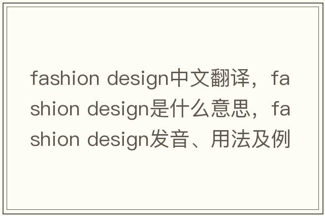 fashion design中文翻譯，fashion design是什么意思，fashion design發(fā)音、用法及例句