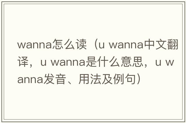 wanna怎么讀（u wanna中文翻譯，u wanna是什么意思，u wanna發(fā)音、用法及例句）