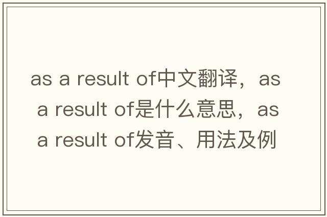 as a result of中文翻譯，as a result of是什么意思，as a result of發(fā)音、用法及例句