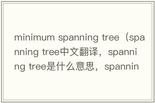 minimum spanning tree（spanning tree中文翻譯，spanning tree是什么意思，spanning tree發(fā)音、用法及例句）