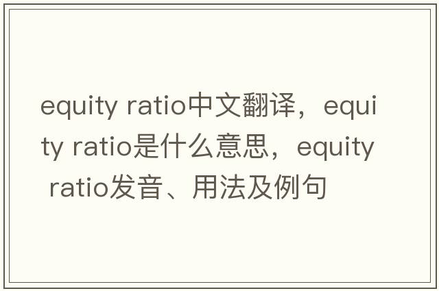 equity ratio中文翻譯，equity ratio是什么意思，equity ratio發(fā)音、用法及例句