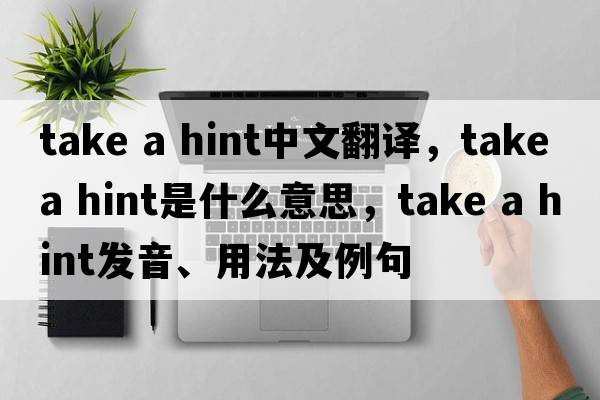 take a hint中文翻譯，take a hint是什么意思，take a hint發(fā)音、用法及例句