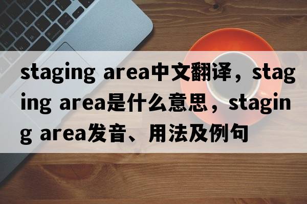 staging area中文翻譯，staging area是什么意思，staging area發(fā)音、用法及例句