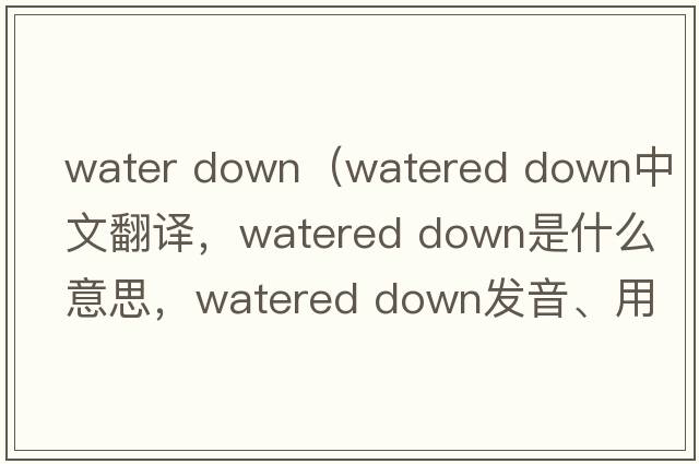 water down（watered down中文翻譯，watered down是什么意思，watered down發(fā)音、用法及例句）
