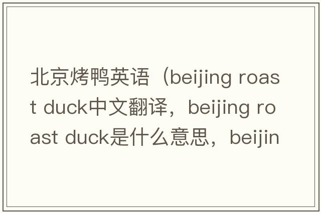 北京烤鴨英語（beijing roast duck中文翻譯，beijing roast duck是什么意思，beijing roast duck發(fā)音、用法及例句）