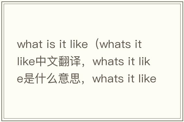 what is it like（whats it like中文翻譯，whats it like是什么意思，whats it like發(fā)音、用法及例句）