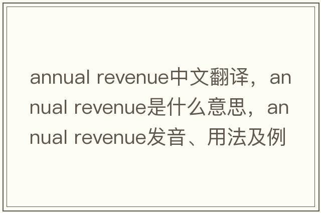 annual revenue中文翻譯，annual revenue是什么意思，annual revenue發(fā)音、用法及例句