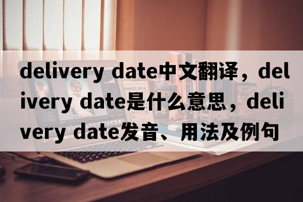 delivery date中文翻譯，delivery date是什么意思，delivery date發(fā)音、用法及例句