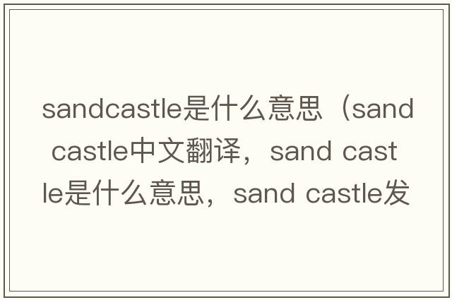 sandcastle是什么意思（sand castle中文翻譯，sand castle是什么意思，sand castle發(fā)音、用法及例句）