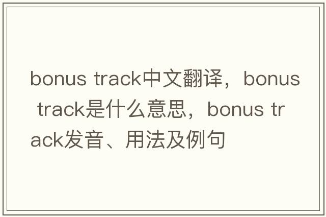 bonus track中文翻譯，bonus track是什么意思，bonus track發(fā)音、用法及例句