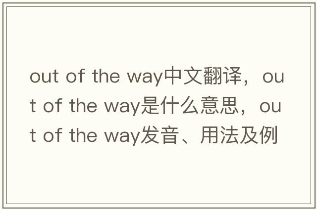 out of the way中文翻譯，out of the way是什么意思，out of the way發(fā)音、用法及例句