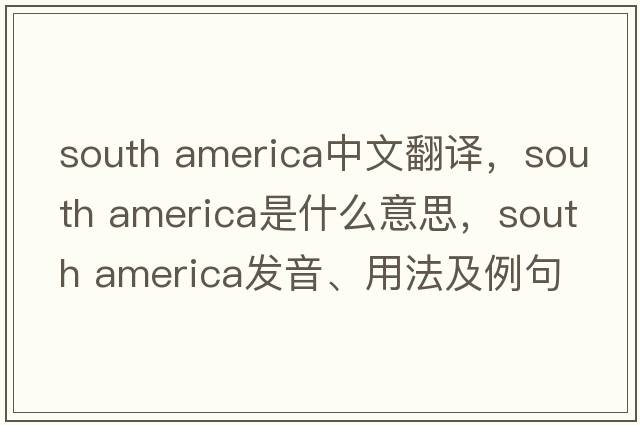 south america中文翻譯，south america是什么意思，south america發(fā)音、用法及例句