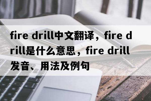 fire drill中文翻譯，fire drill是什么意思，fire drill發(fā)音、用法及例句