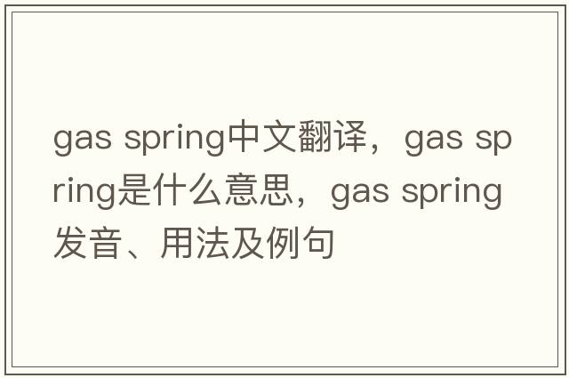 gas spring中文翻譯，gas spring是什么意思，gas spring發(fā)音、用法及例句