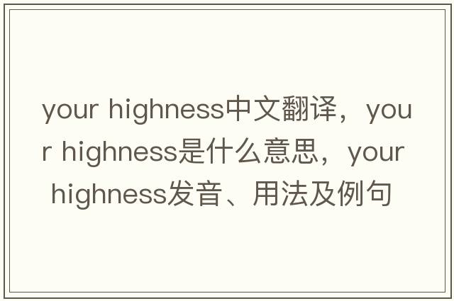 your highness中文翻譯，your highness是什么意思，your highness發(fā)音、用法及例句