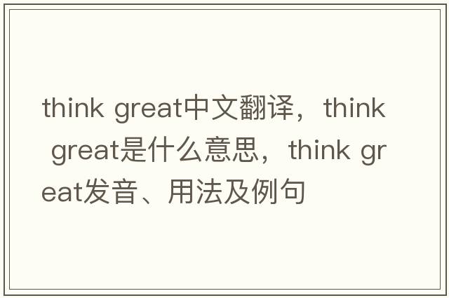 think great中文翻譯，think great是什么意思，think great發(fā)音、用法及例句
