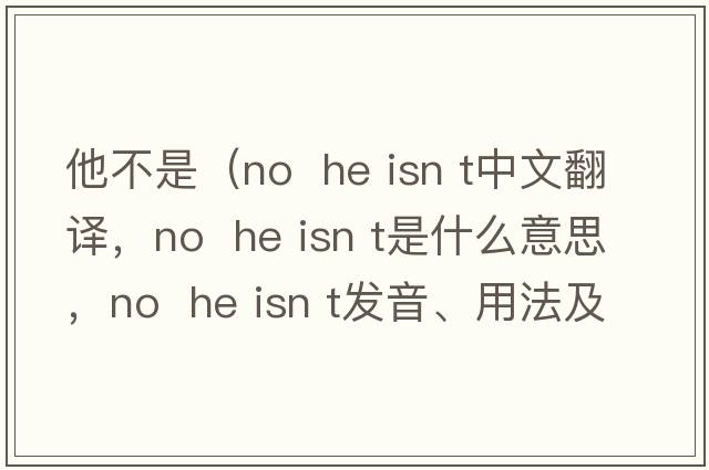 他不是（No  he isn t中文翻譯，No  he isn t是什么意思，No  he isn t發(fā)音、用法及例句）
