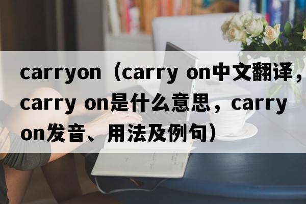 carryon（carry on中文翻譯，carry on是什么意思，carry on發(fā)音、用法及例句）