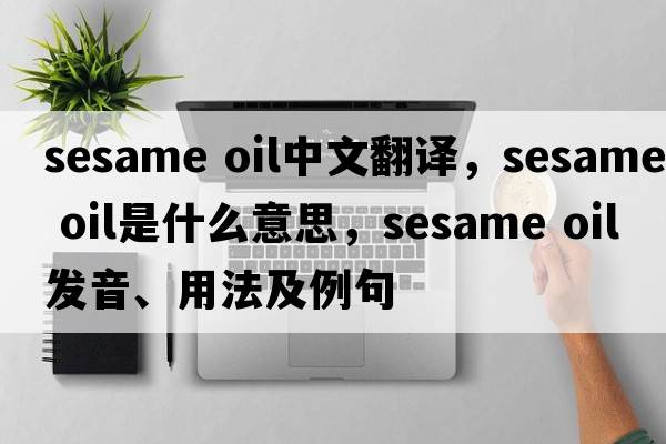 sesame oil中文翻譯，sesame oil是什么意思，sesame oil發(fā)音、用法及例句
