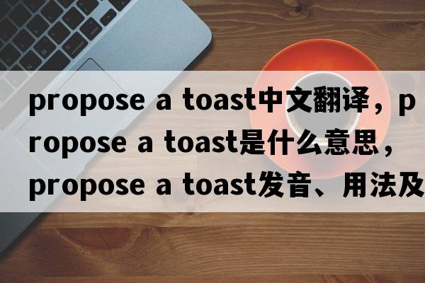 propose a toast中文翻譯，propose a toast是什么意思，propose a toast發(fā)音、用法及例句