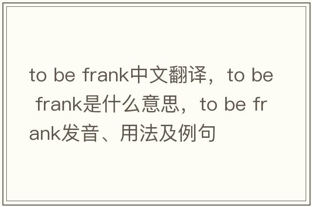 to be frank中文翻譯，to be frank是什么意思，to be frank發(fā)音、用法及例句