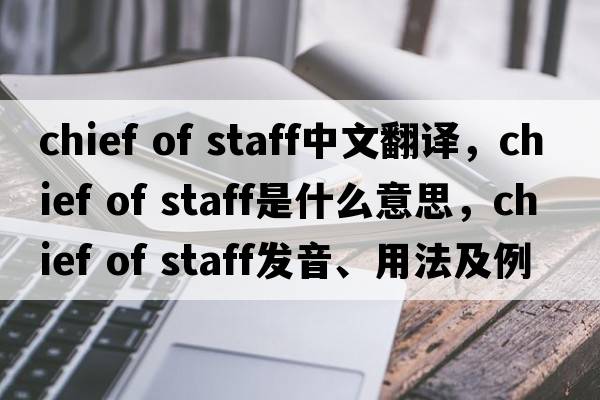 chief of staff中文翻譯，chief of staff是什么意思，chief of staff發(fā)音、用法及例句