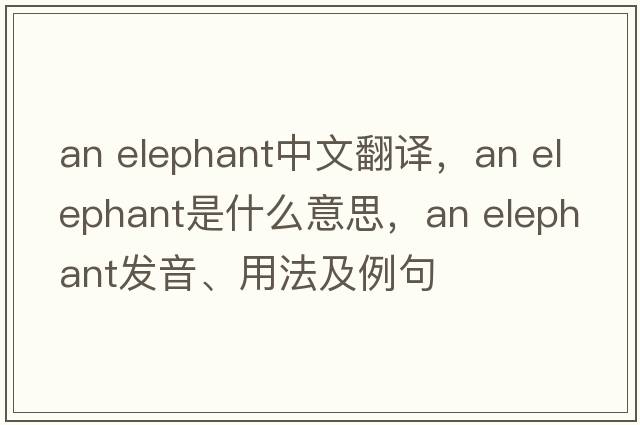 an elephant中文翻譯，an elephant是什么意思，an elephant發(fā)音、用法及例句