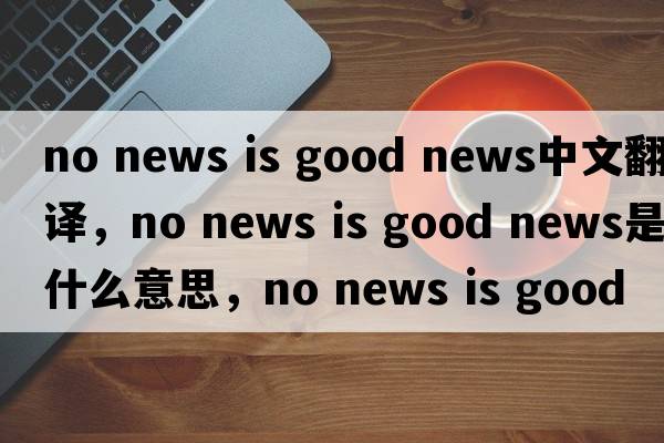 no news is good news中文翻譯，no news is good news是什么意思，no news is good news發(fā)音、用法及例句