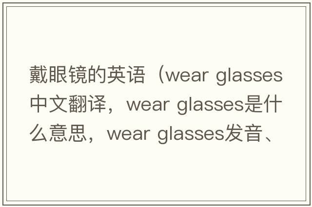 戴眼鏡的英語(yǔ)（wear glasses中文翻譯，wear glasses是什么意思，wear glasses發(fā)音、用法及例句）